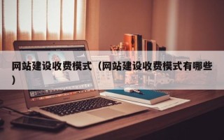 溧阳网站建设收费模式（网站建设收费模式有哪些）