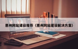 溧阳惠州网站建设推荐（惠州网站建设解决方案）