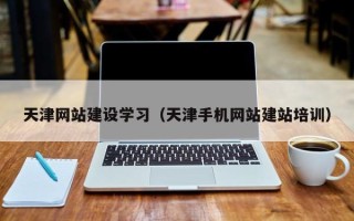 溧阳天津网站建设学习（天津手机网站建站培训）