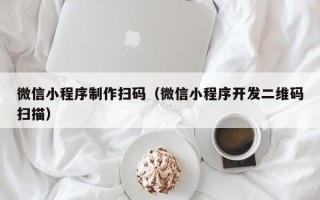 溧阳微信小程序制作扫码（微信小程序开发二维码扫描）