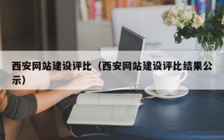 溧阳西安网站建设评比（西安网站建设评比结果公示）